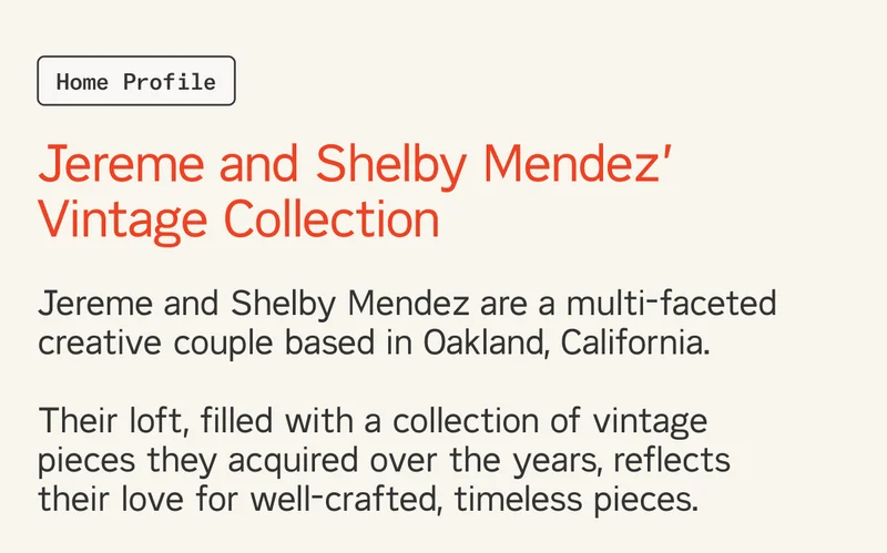 Jereme and Shelby Mendez are a multi-faceted creative couple based in Oakland, California.  Their loft, filled with a collection of vintage pieces they acquired over the years, reflects their love for well-crafted, timeless pieces.