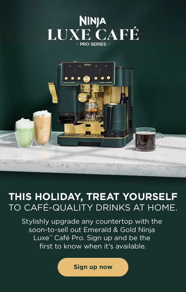 This holiday, treat yourself to Café-quality drinks at home. Stylishly upgrade any countertop with the soon-to-sell out Emerald & Gold Ninja Luxe™ Café Pro. Sign up and be the first to know when it's available.