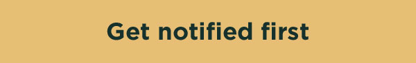 Get notified first