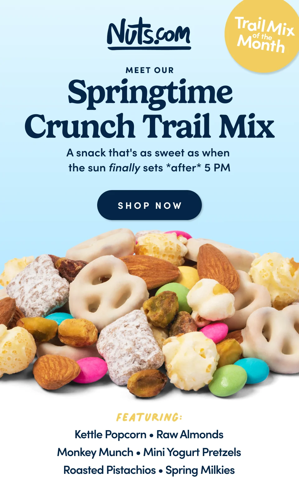 Nuts.com; Trail Mix of the Month; Meet our Springtime Crunch Trail Mix; A snack that's as sweet as when the sun finally sets *after* 5 PM; Shop Now