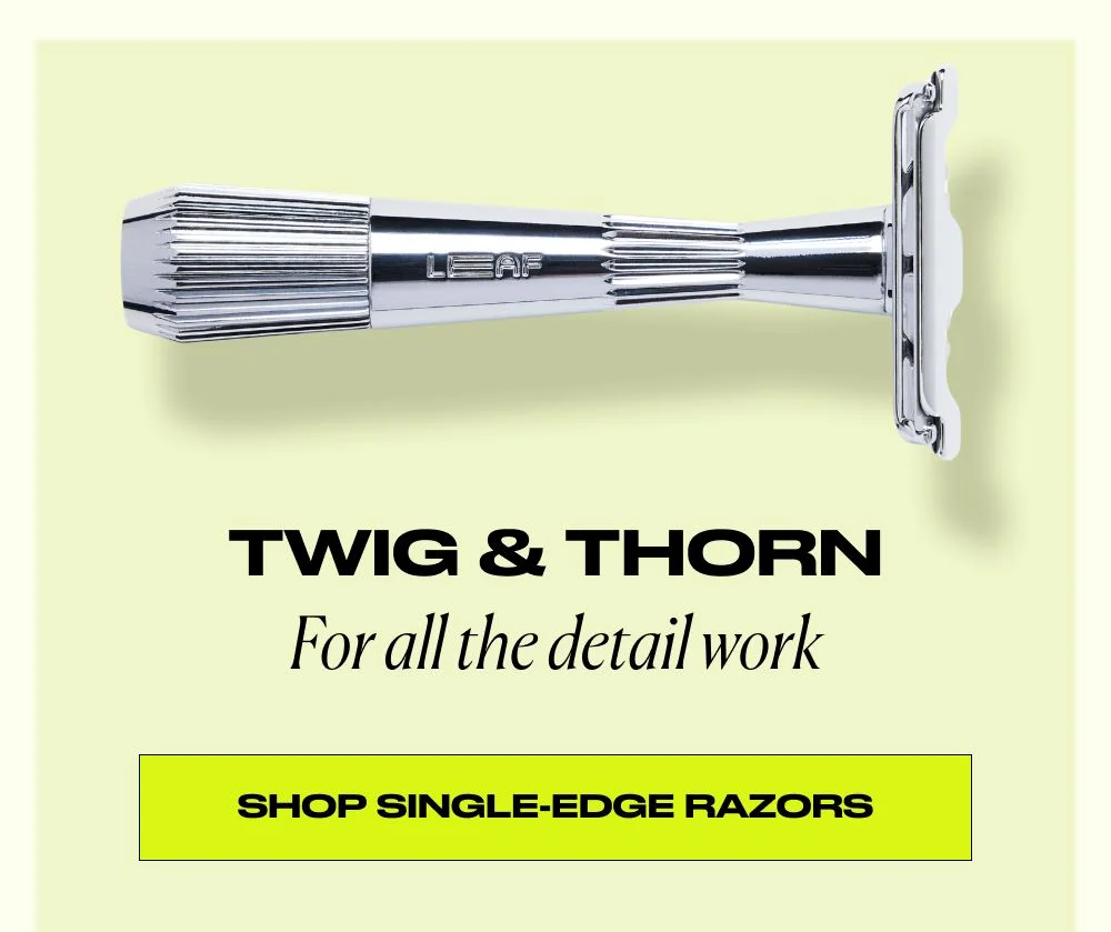 Twig and Thorn for all the detail work. Shop single-edge razors.