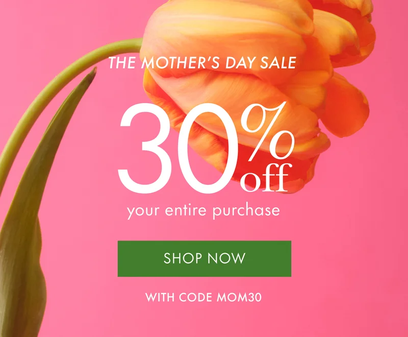 The Mother's Day Sale. 30% off your entire purchase.