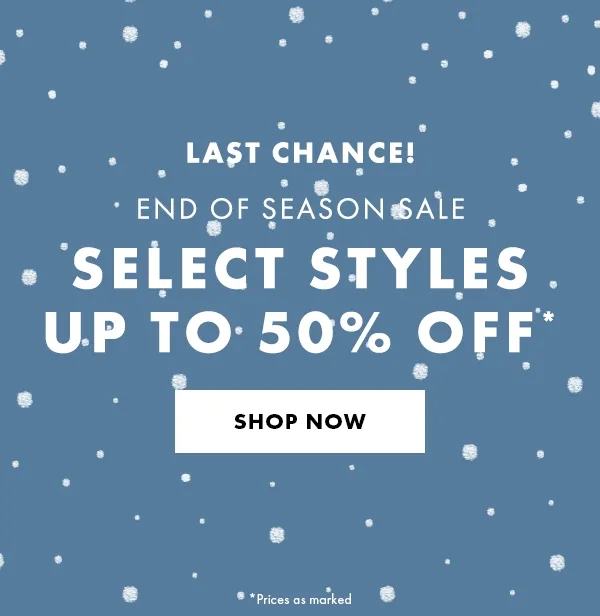 LAST CHANCE! End of season sale. Select Styles Up to 50% Off* Shop Now