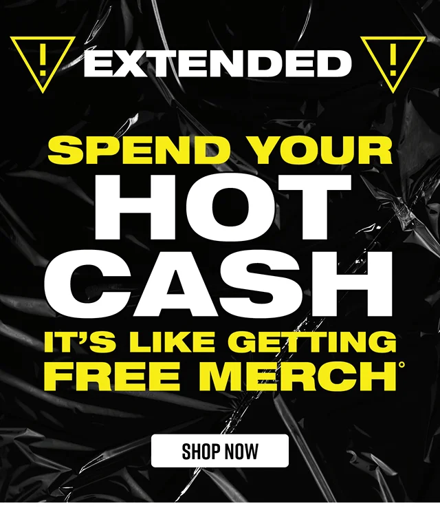 Extended! Spend your Hot Cash. It's Like Getting Free Merch. Shop Now