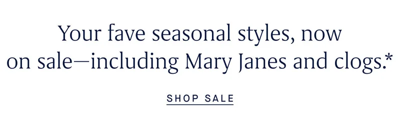 Your fave seasonal styles, now on sale-including Mary Janes and clogs.* SHOP SALE