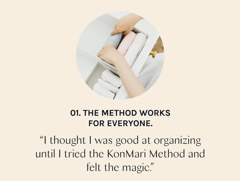 01. The Method works for everyone. “I thought I was good at organizing until I tried the KonMari Method and felt the magic.”