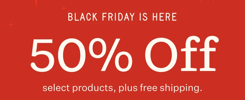 Black Friday Is Here | 50% Off select products plus free shipping.