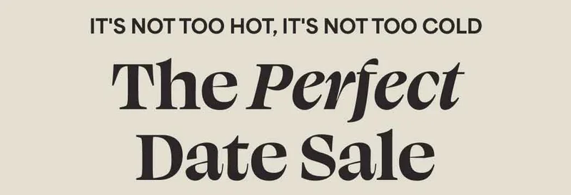 IT'S NOT TOO HOT, IT'S NOT TOO COLD. The Perfect Date Sale