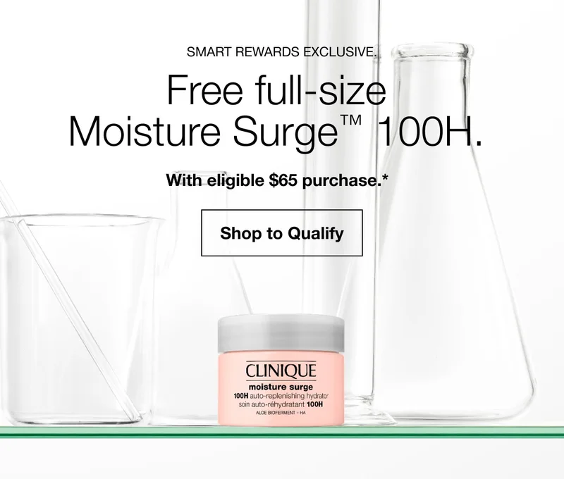 SMART REWARDS EXCLUSIVE. Free full-size Moisture Surge™ 100H. With eligible $65 purchase.* Shop to Qualify