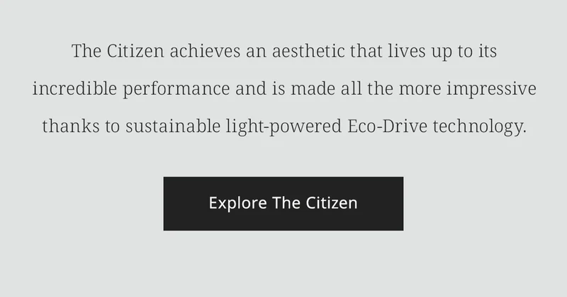 The Citizen achieves an aesthetic that lives up to its incredible performance and is made all the more impressive thanks to sustainable light-powered Eco-Drive technology. Explore The Citizen