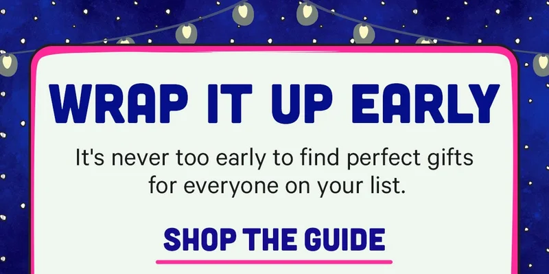 it's never too early to find perfect gifts for everyone on your list - Shop the Gift Guide