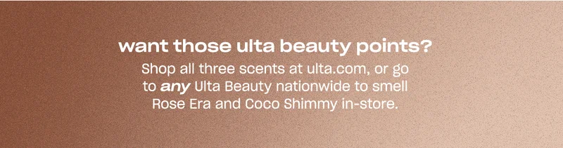 Shop all three scents at ulta.com, or go to any Ulta Beauty nationwide to smell Rose Era and Coco Shimmy in-store.