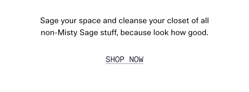 Sage your space and cleanse your closet of all non-Misty Sage stuff, because look how good.   |   SHOP NOW