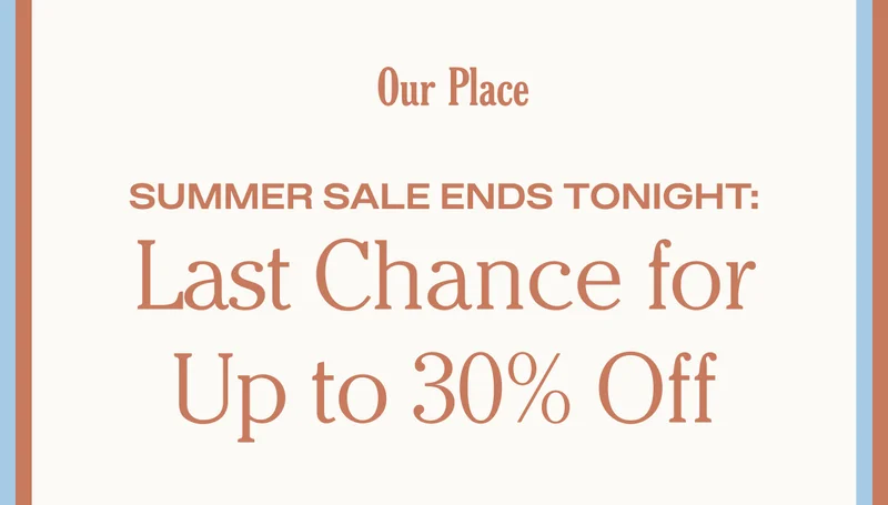 Our Place - Summer Sale Ends Tonight