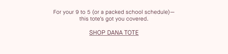 For your 9 to 5 (or a packed school schedule) - this tote's got you covered. Shop Dana Tote