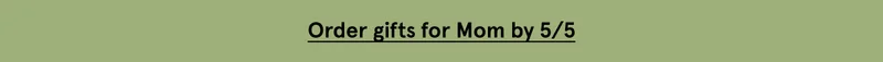 Order gifts for Mom by 5/5