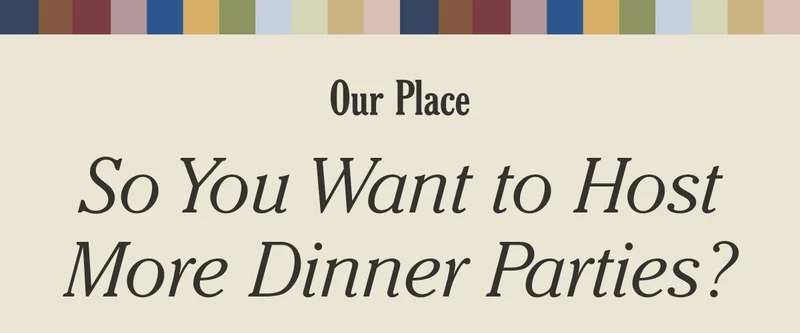 Our Place - So You Want to Host More Dinner Parties?