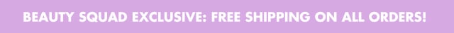 Beauty Squad Exclusive: Free Shipping on all orders!