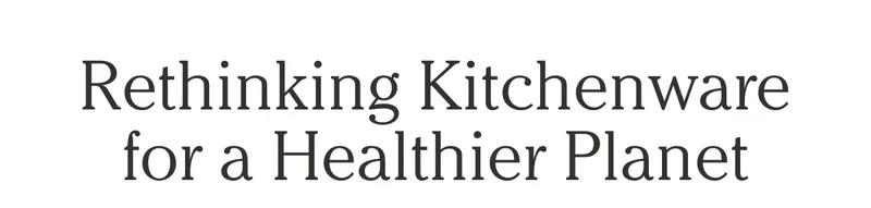 Rethinking Kitchenware for a Healthier Planet