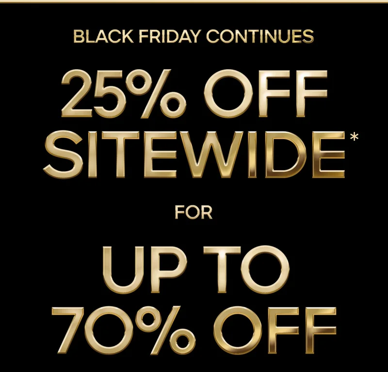 BLACK FRIDAY CONTINUES 25% OFF SITEWIDE* FOR UP TO 70% OFF