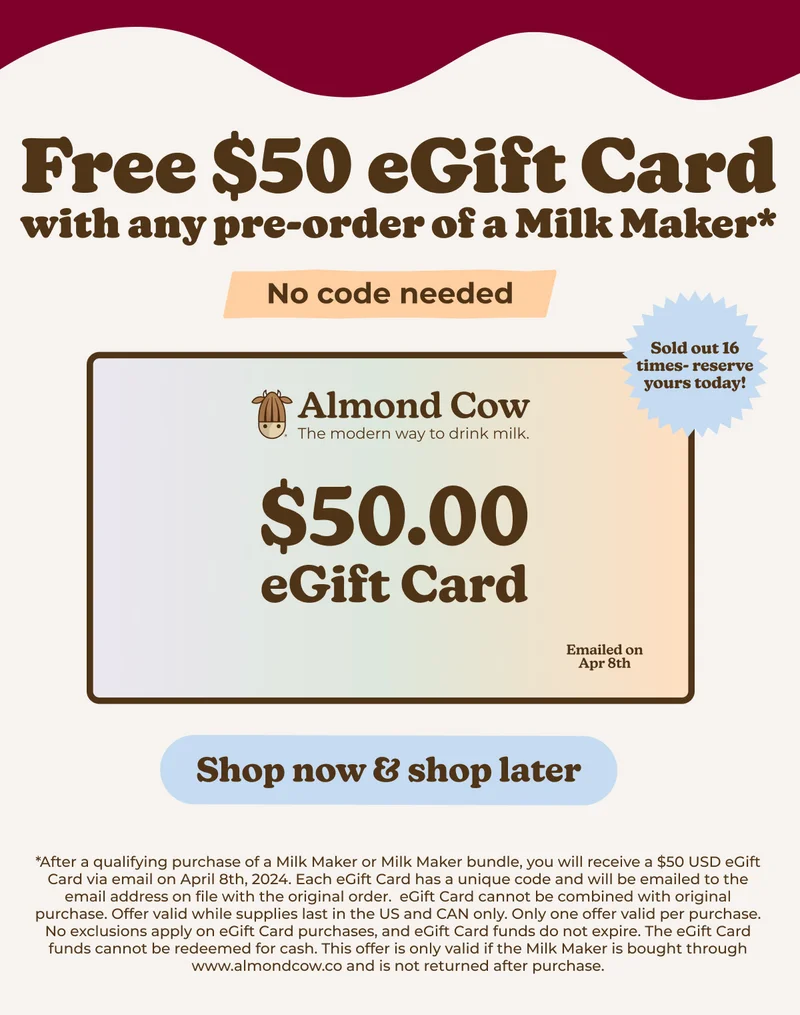 Pre-Order your Almond Cow Milk Maker today and get a FREE $50 eGift Card on April 8th!