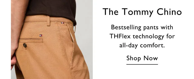 The Tommy chino                                            Bestselling pants with THFlex technology for all-day comfort.                                            Shop now