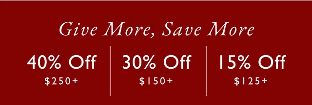 Give more, save more                                            40% off $250+                                            30% off $150+                                            15% off $125+