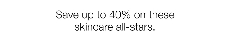 Save up to 40% on these skincare all-stars.