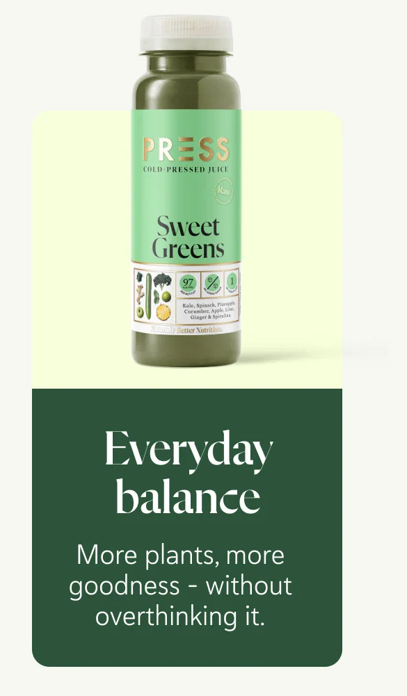 Everyday balance More plants, more goodness - without overthinking it.