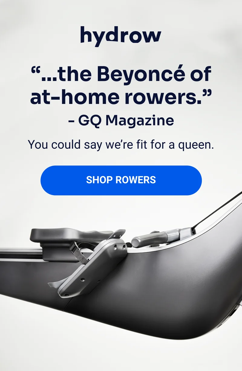 hydrow ''...the Beyoncé of at-home rowers.'' - GQ Magazine You could say we're fit for a queen. Shop Rowers