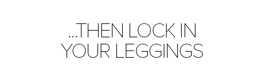 THEN LOCK IN YOUR LEGGINGS