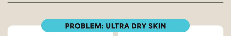 Problem: ultra dry skin