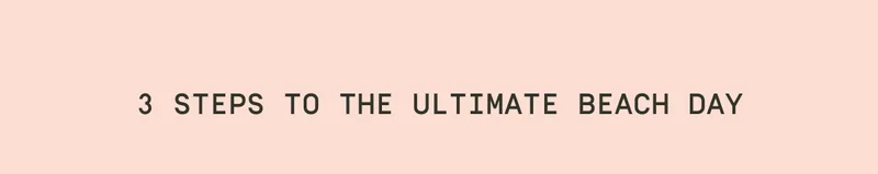 3 steps to the ultimate beach day