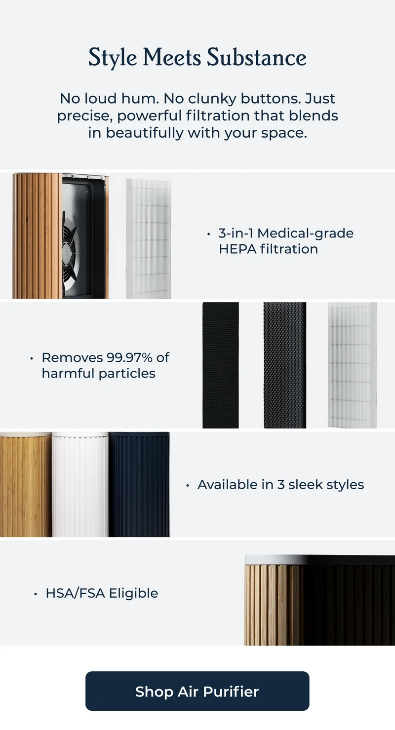 Style Meets Substance No loud hum. No clunky buttons. Just precise, powerful filtration that blends in beautifully with your space.