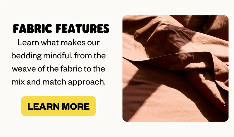 FABRIC FEATURES | Learn what makes our bedding mindful, from the weave of the fabric to the mix and match approach.