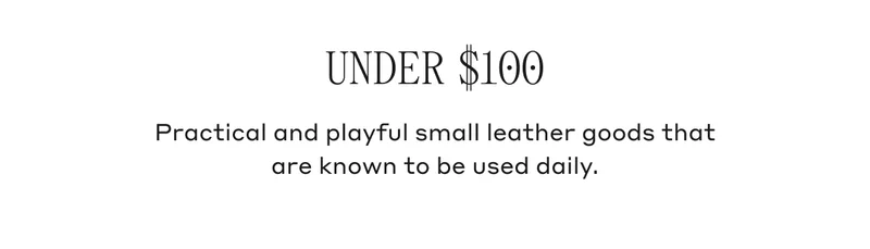 UNDER $100 Practical and playful small leather goods that are known to be used daily.