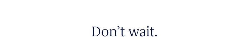 Don’t wait.
