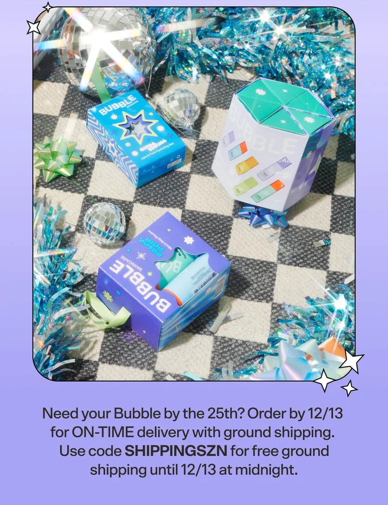 Need your Bubble by the 25th? Order by 12/13 for ON-TIME delivery with ground shipping. Use code SHIPPINGSZN for free ground shipping until 12/13 at midnight.