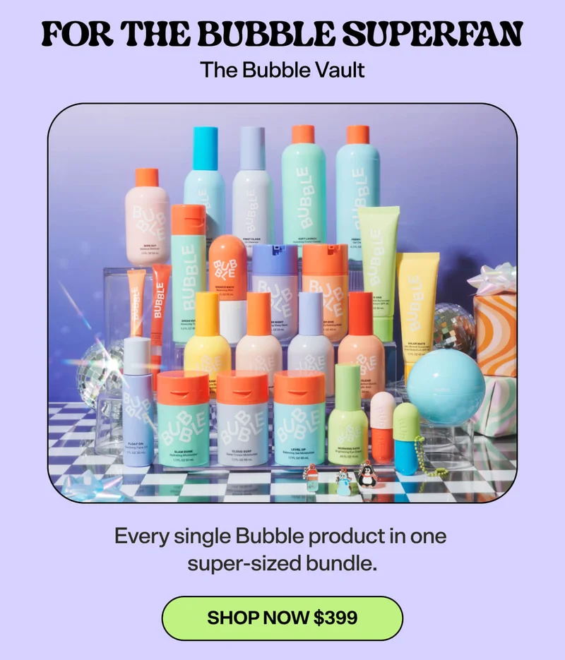 For the BUBBLE SUPERFAN:  The Bubble Vault [SHOP NOW $399] Every single Bubble product in one super-sized bundle.