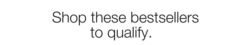 Shop these bestsellers to qualify.