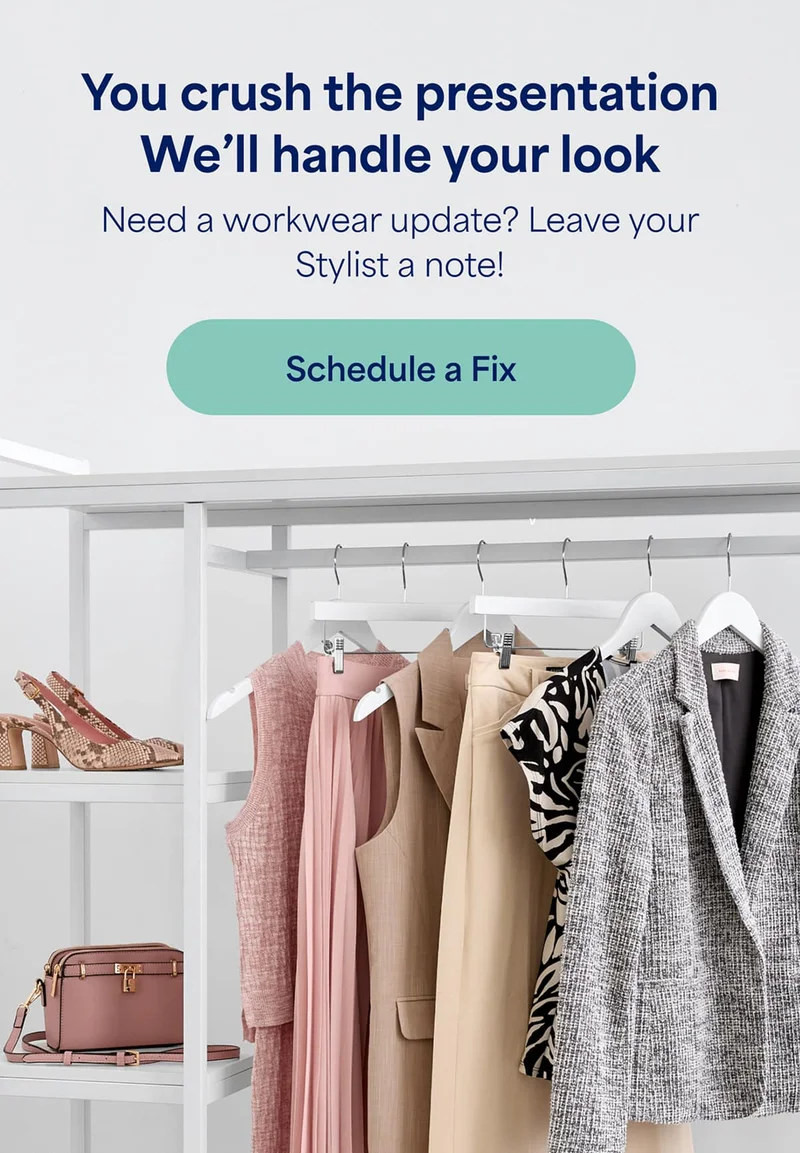 You crush the presentation. We’ll&nbsp;handle your&nbsp;look. Need&nbsp;a workwear&nbsp;update? Leave&nbsp;your Stylist a&nbsp;note! Schedule&nbsp;a&nbsp;Fix