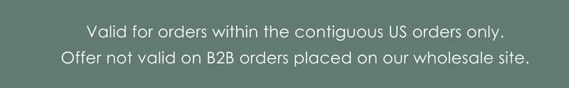 Valid for orders within the contiguous US orders only.  Offer not valid on B2B orders placed on our wholesale site.