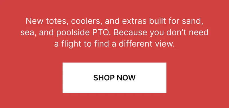 New totes, coolers, and extras built for sand, sea, and poolside PTO. Because you don't need a flight to find a different view.