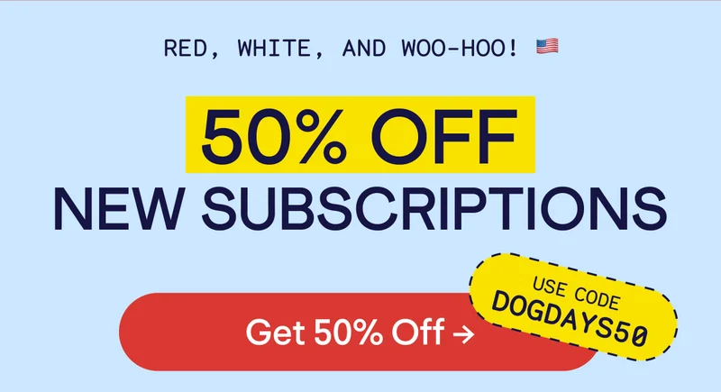 Red, white, and woo-hoo! 🇺🇸 50% off new subscriptions. Use code dogdays50. Button reads: sign me up!
