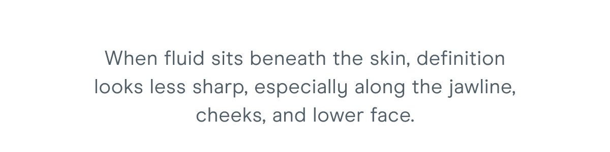 When fluid sits beneath the skin, definition looks less sharp, especially along the jawline, cheeks, and lower face.