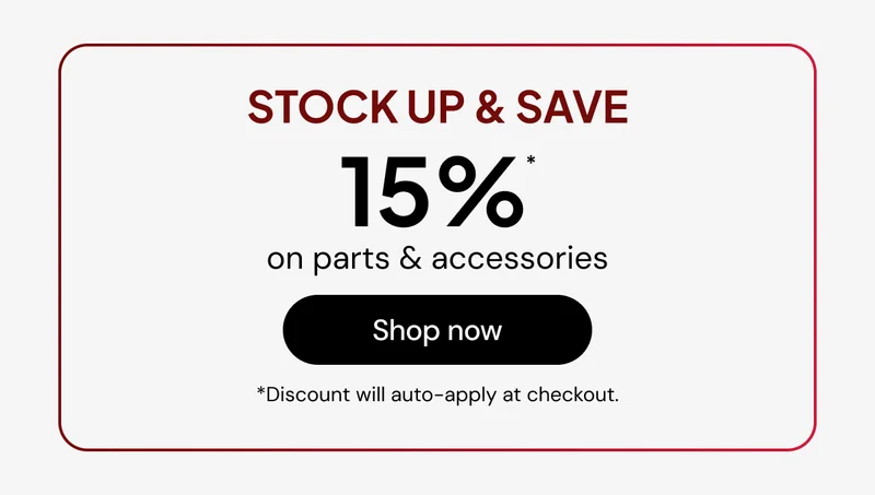 Stock up & save 15% off* parts & accessories *Discount will auto-apply at checkout.