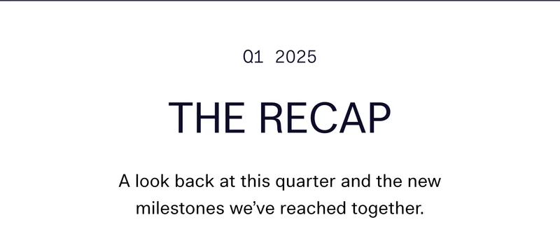 Q1 2025 THE RECAP A look back at this quarter and the new milestones we've reached together.