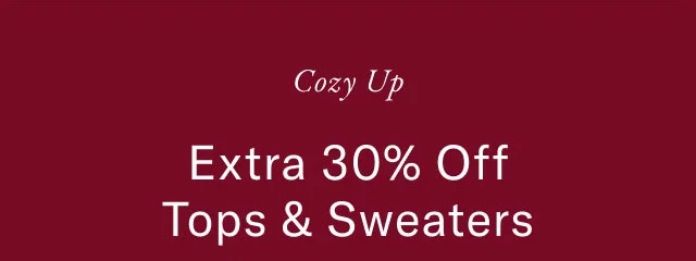Cozy up                                            Extra 30% off Tops & Sweaters