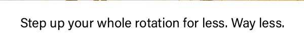 Step up your whole rotation for less, way less