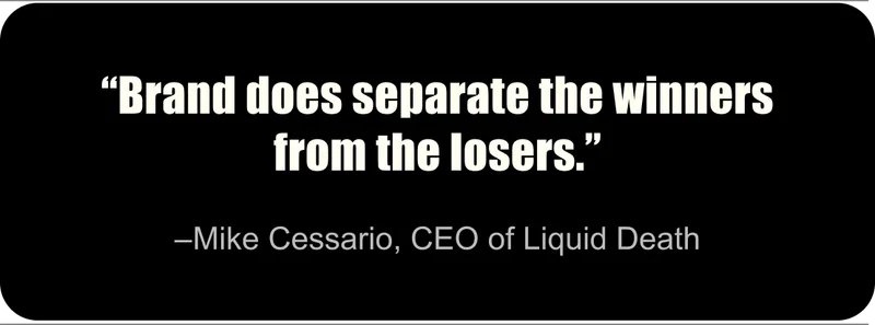 “Brand does separate the winners from the losers.” – Mike Cessario, CEO of Liquid Death